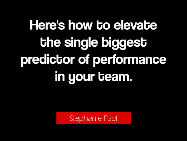 Black and white photo with here's how to elevate the single biggest predictor of performance quote from Stephanie Paul.